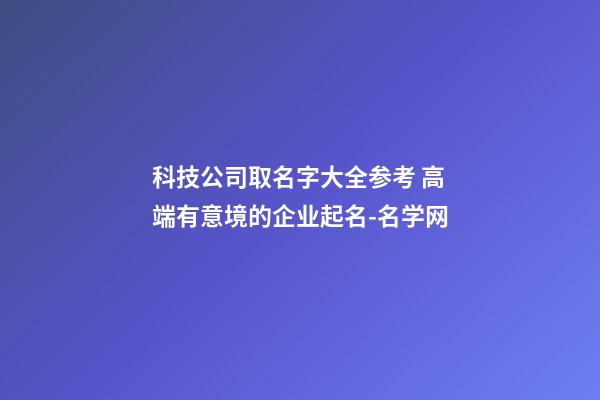 科技公司取名字大全参考 高端有意境的企业起名-名学网-第1张-公司起名-玄机派